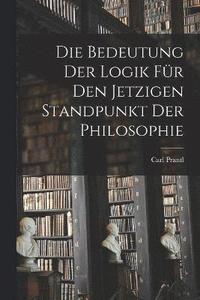 bokomslag Die Bedeutung der Logik fr den jetzigen Standpunkt der Philosophie