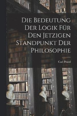 bokomslag Die Bedeutung der Logik fr den jetzigen Standpunkt der Philosophie