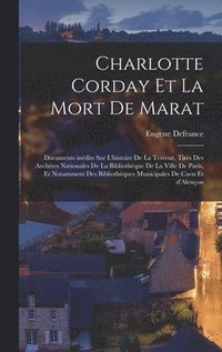 bokomslag Charlotte Corday et la mort de Marat; documents indits sur l'histoire de la Terreur, tirs des Archives Nationales de la Bibliothque de la Ville de Paris, et notamment des Bibliothques
