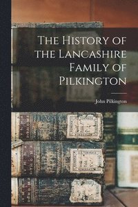 bokomslag The History of the Lancashire Family of Pilkington