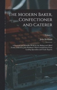 bokomslag The Modern Baker, Confectioner and Caterer; a Practical and Scientific Work for the Baking and Allied Trades. Edited by John Kirkland. With Contributions From Leading Specialists and Trade Experts;