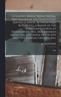 bokomslag Is Slavery Sinful? Being Partial Discussions of the Proposition, Slavery is Sinful, Between Ovid Butler, esq., a Bishop of the Christian Church, at Indianapolis, Ind., And Jeremiah Smith, Esq., Late