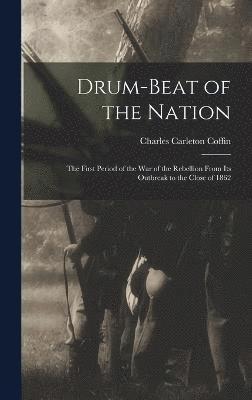 Drum-beat of the Nation; the First Period of the war of the Rebellion From its Outbreak to the Close of 1862 1