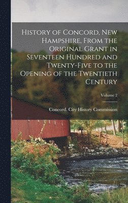 bokomslag History of Concord, New Hampshire, From the Original Grant in Seventeen Hundred and Twenty-five to the Opening of the Twentieth Century; Volume 2