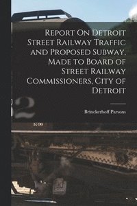 bokomslag Report On Detroit Street Railway Traffic and Proposed Subway, Made to Board of Street Railway Commissioners, City of Detroit
