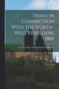 bokomslag Trials in Connection With the North-West Rebellion, 1885