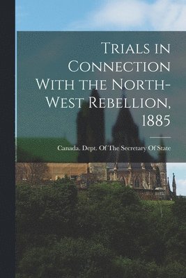 Trials in Connection With the North-West Rebellion, 1885