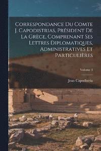 bokomslag Correspondance Du Comte J. Capodistrias, Prsident De La Grce, Comprenant Ses Lettres Diplomatiques, Administratives Et Particulires; Volume 3