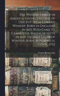 bokomslag The Winship Family in America, Giving the Line of Descent From Edward Winship, Born in England in 1613, who Came to Cambridge, Massachusetts in 1635, to Jabez Lathrop Winship, Born in Norwich, Conn.,