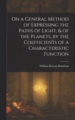 bokomslag On a General Method of Expressing the Paths of Light, & of the Planets, by the Coefficients of a Characteristic Function