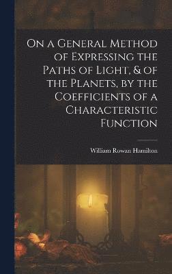 On a General Method of Expressing the Paths of Light, & of the Planets, by the Coefficients of a Characteristic Function 1