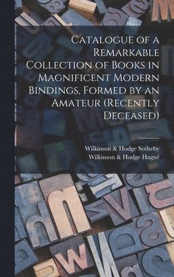 Sotheby Wilkinson & Hodge, Wilkinson & Hodge Hagué - Catalogue of a Remarkable Collection of Books in Magnificent Modern Bindings, Formed by an Amateur (Recently Deceased), Inbunden