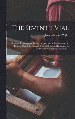 James Aitken] [Wylie - Seventh Vial; Being an Exposition of the Apocalypse, and in Particular of the Pouring out of the Seventh Vial, With Special Reference to the Present Revolutions in Europe .., Inbunden