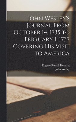 John Wesley's Journal From October 14, 1735 to February 1, 1737 Covering His Visit to America 1