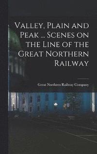 bokomslag Valley, Plain and Peak ... Scenes on the Line of the Great Northern Railway