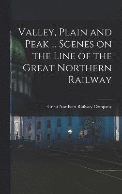 Valley, Plain and Peak ... Scenes on the Line of the Great Northern Railway 1