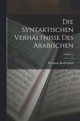 Die Syntaktischen Verhltnisse Des Arabischen; Volume 1 1