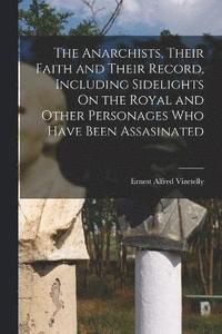 bokomslag The Anarchists, Their Faith and Their Record, Including Sidelights On the Royal and Other Personages Who Have Been Assasinated