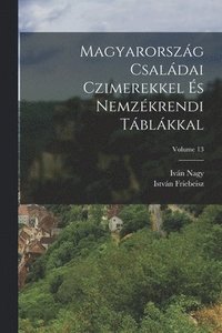 bokomslag Magyarorszg Csaldai Czimerekkel s Nemzkrendi Tblkkal; Volume 13