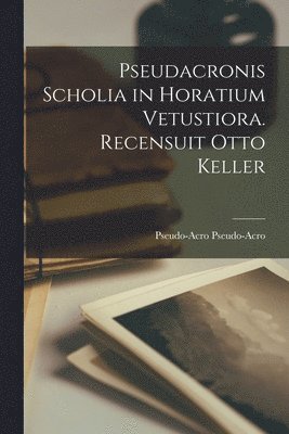 bokomslag Pseudacronis Scholia in Horatium Vetustiora. Recensuit Otto Keller