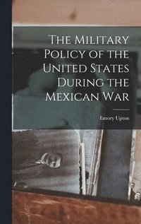 bokomslag The Military Policy of the United States During the Mexican War