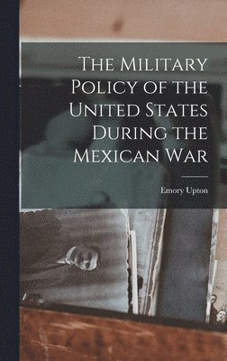 The Military Policy of the United States During the Mexican War 1