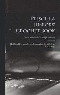 bokomslag Priscilla Juniors' Crochet Book; Models and Directions for Crocheting Adapted to Girls From 8 to 12 Years