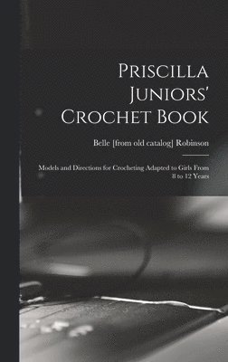 Priscilla Juniors' Crochet Book; Models and Directions for Crocheting Adapted to Girls From 8 to 12 Years 1