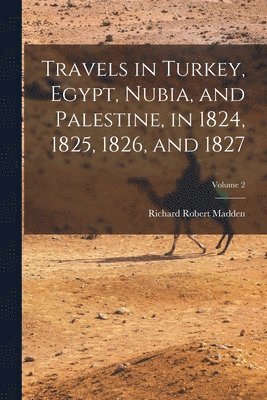 Richard Robert Madden - Travels in Turkey, Egypt, Nubia, and Palestine, in 1824, 1825, 1826, and 1827; Volume 2, Häftad