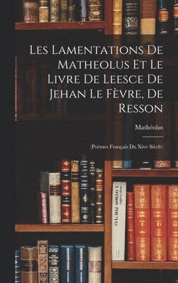 Les Lamentations De Matheolus Et Le Livre De Leesce De Jehan Le Fvre, De Resson 1
