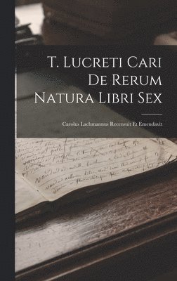 T. Lucreti Cari De Rerum Natura Libri Sex 1