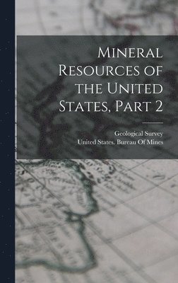 Geological Survey (U S, United States Bureau of Mines - Mineral Resources of the United States, Part 2, Inbunden
