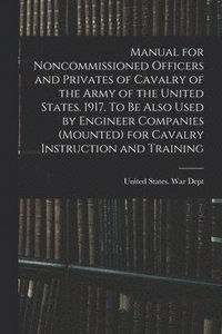 bokomslag Manual for Noncommissioned Officers and Privates of Cavalry of the Army of the United States. 1917. To be Also Used by Engineer Companies (mounted) for Cavalry Instruction and Training