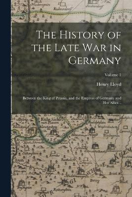 bokomslag The History of the Late war in Germany; Between the King of Prussia, and the Empress of Germany and her Allies ..; Volume 1