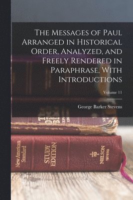 bokomslag The Messages of Paul Arranged in Historical Order, Analyzed, and Freely Rendered in Paraphrase, With Introductions; Volume 11