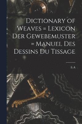 Dictionary of Weaves = Lexicon der Gewebemuster = Manuel des Dessins du Tissage 1