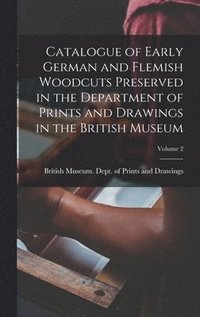 bokomslag Catalogue of Early German and Flemish Woodcuts Preserved in the Department of Prints and Drawings in the British Museum; Volume 2