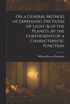 William Rowan Hamilton - On a General Method of Expressing the Paths of Light, & of the Planets, by the Coefficients of a Characteristic Function, Häftad