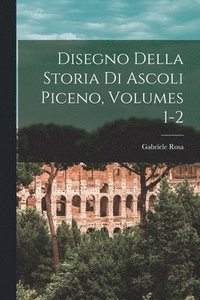 bokomslag Disegno Della Storia Di Ascoli Piceno, Volumes 1-2