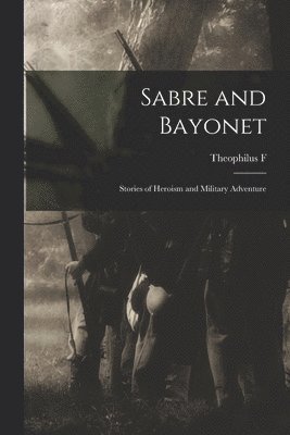 Sabre and Bayonet; Stories of Heroism and Military Adventure 1