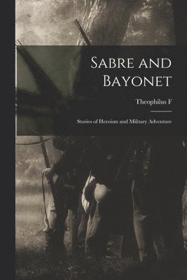 Sabre and Bayonet; Stories of Heroism and Military Adventure