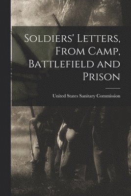 United States Sanitary Commission - Soldiers' Letters, From Camp, Battlefield and Prison, Häftad