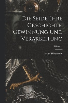 Die Seide, Ihre Geschichte, Gewinnung Und Verarbeitung; Volume 1 1