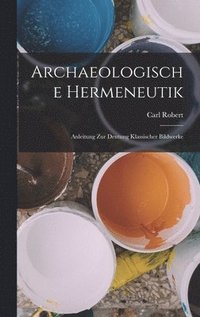 bokomslag Archaeologische Hermeneutik; Anleitung zur Deutung klassischer Bildwerke