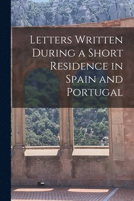 bokomslag Letters Written During a Short Residence in Spain and Portugal