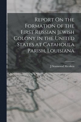 J Stanwood Menken, J. Stanwood Menken - Report On the Formation of the First Russian Jewish Colony in the United States at Catahoula Parish, Louisiana, Häftad