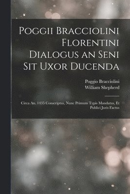 William Shepherd, Poggio Bracciolini - Poggii Bracciolini Florentini Dialogus an Seni Sit Uxor Ducenda, Häftad