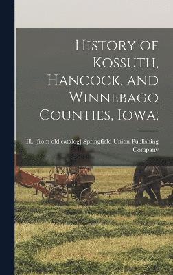 bokomslag History of Kossuth, Hancock, and Winnebago Counties, Iowa;