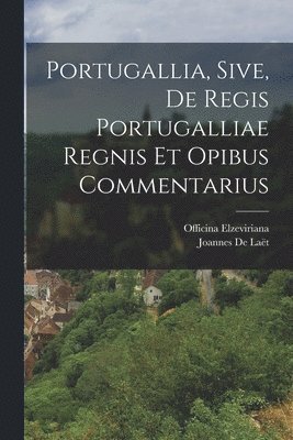 bokomslag Portugallia, Sive, De Regis Portugalliae Regnis Et Opibus Commentarius