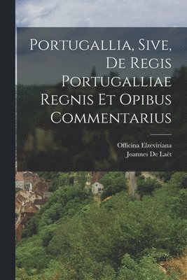 Portugallia, Sive, De Regis Portugalliae Regnis Et Opibus Commentarius 1